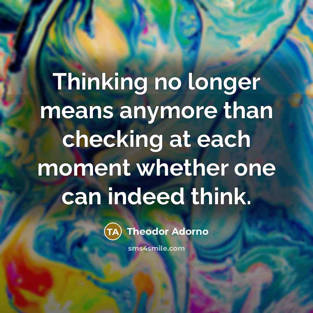 “Thinking no longer means anymore than checking at each moment…” quote by Theodor Adorno