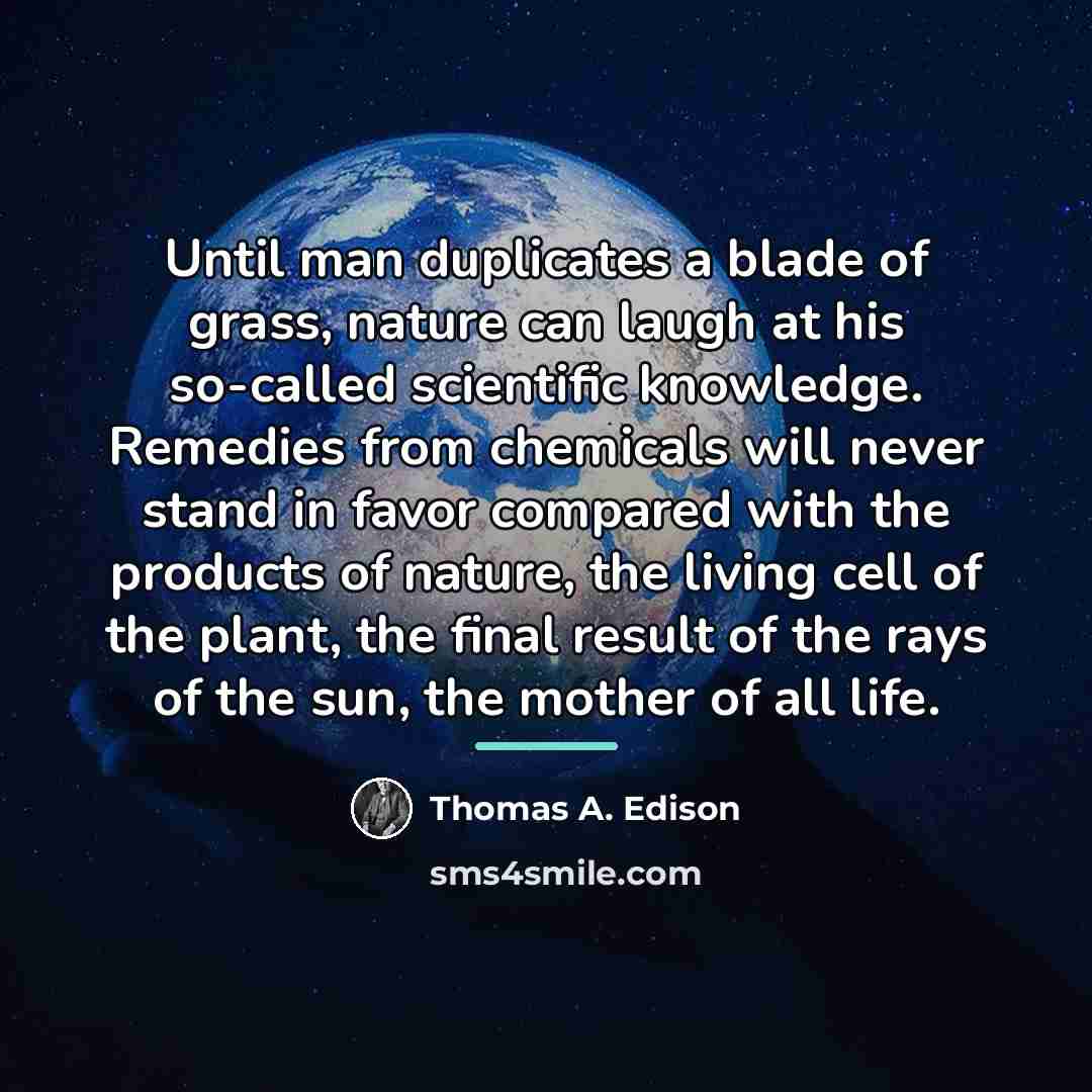 “Until man duplicates a blade of grass, nature can laugh…” quote by Thomas A. Edison