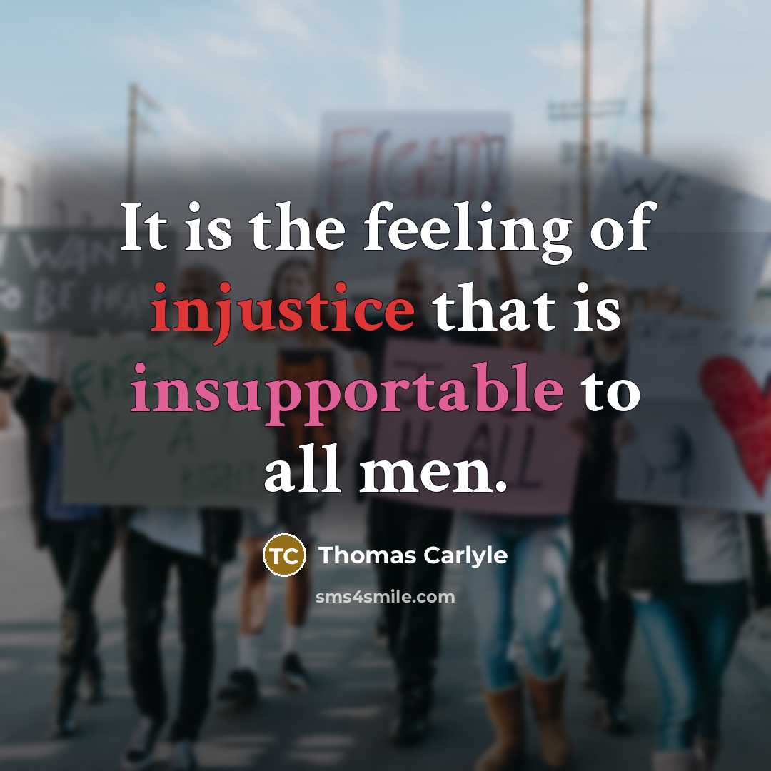 “It is the feeling of injustice that is insupportable to all men.” quote by Thomas Carlyle