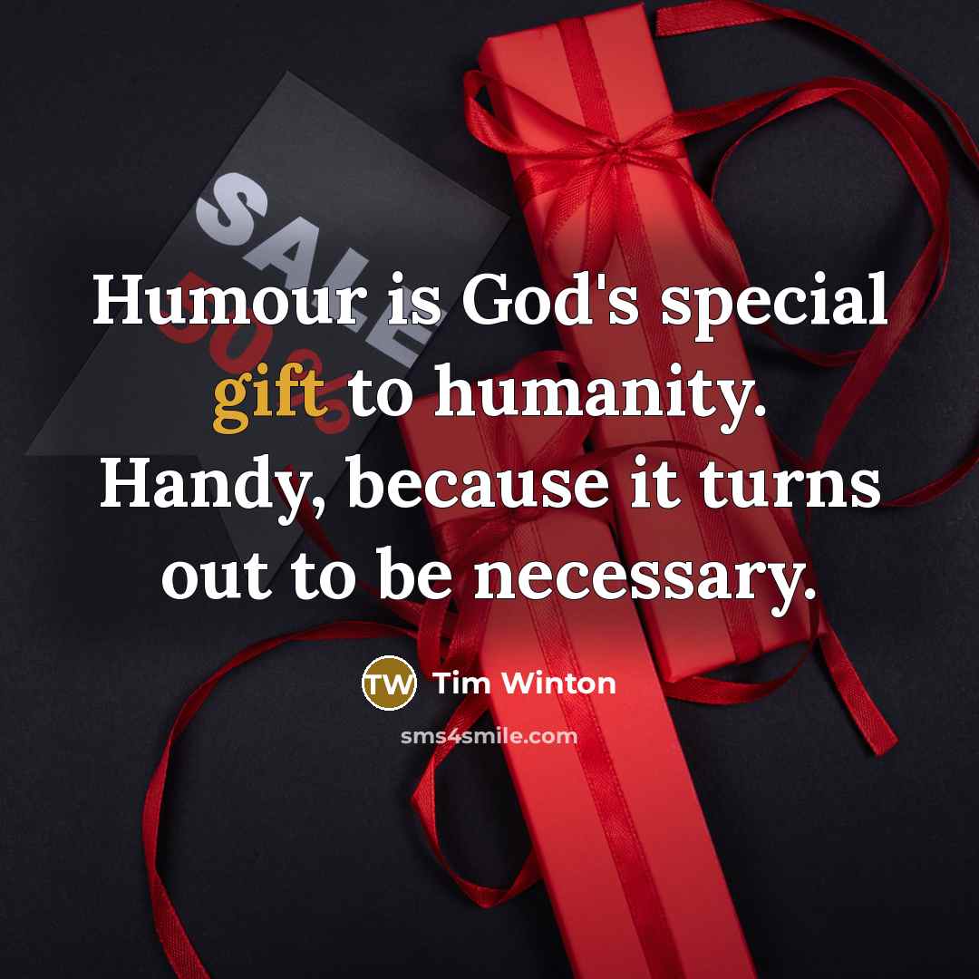 “Humour is God's special gift to humanity. Handy, because it turns out to be necessary.” quote by Tim Winton