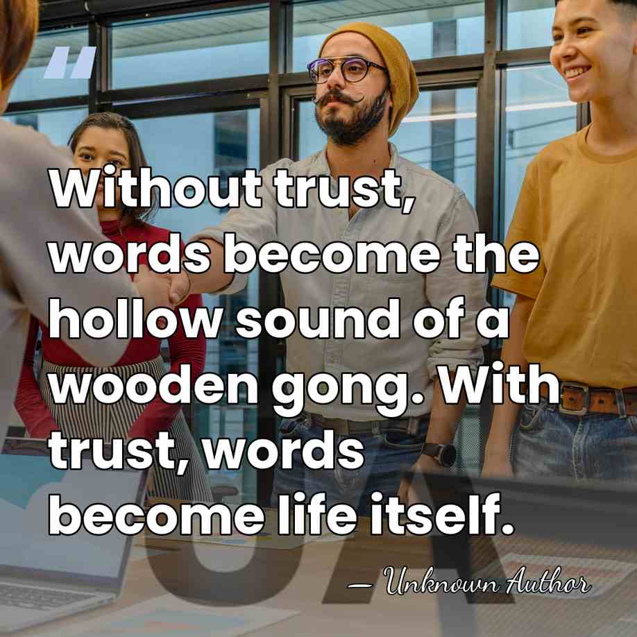 Without trust, words become the hollow sound of a wooden gong. With&hellip; - Unknown Author