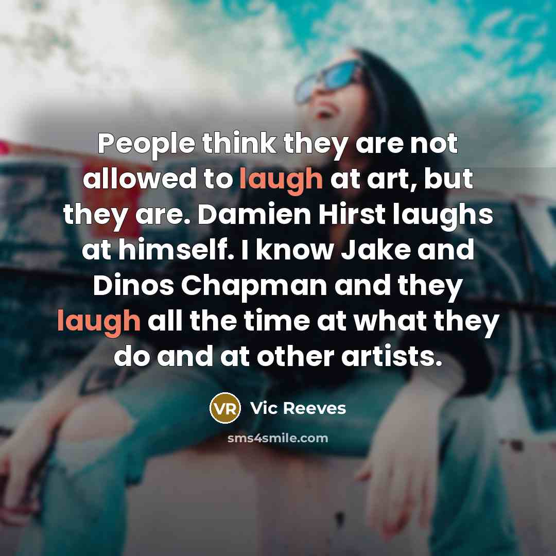“People think they are not allowed to laugh at art,…” quote by Vic Reeves