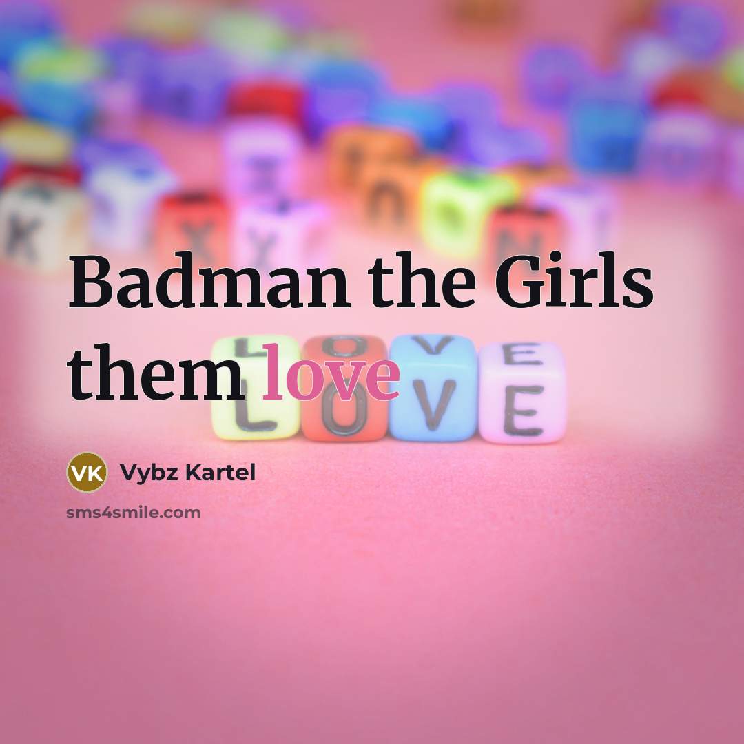 “Badman the Girls them love…” quote by Vybz Kartel