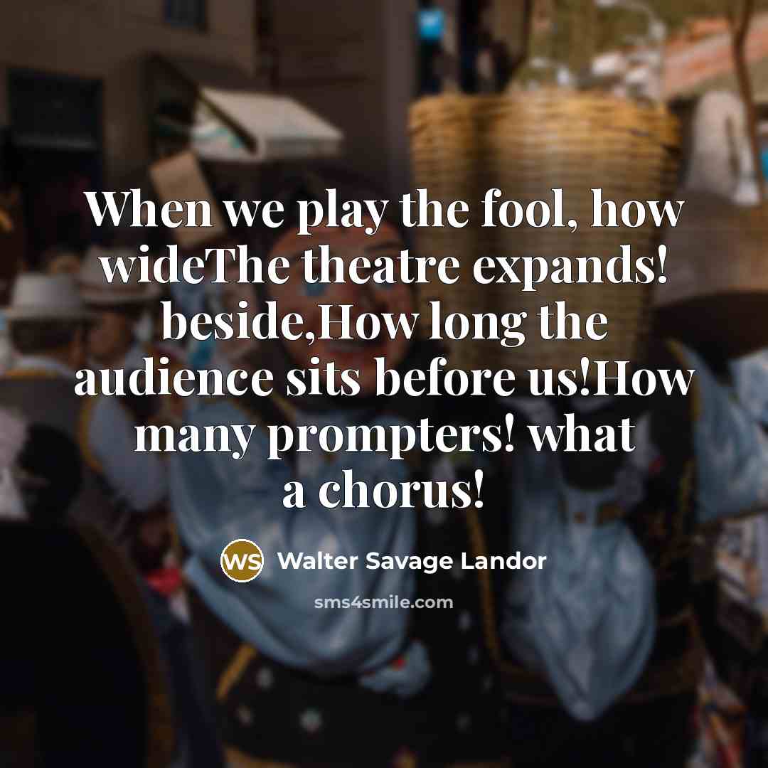 “When we play the fool, how wideThe theatre expands! beside,How…” quote by Walter Savage Landor