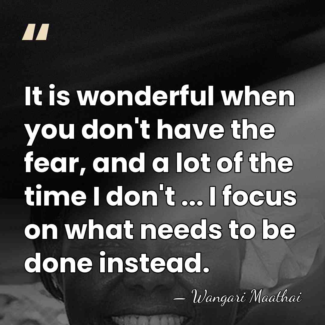 It is wonderful when you don't have the fear, and a lot&hellip; - Wangari Maathai