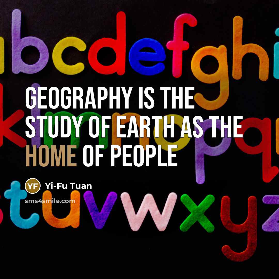 “Geography is the study of earth as the home of…” quote by Yi-Fu Tuan