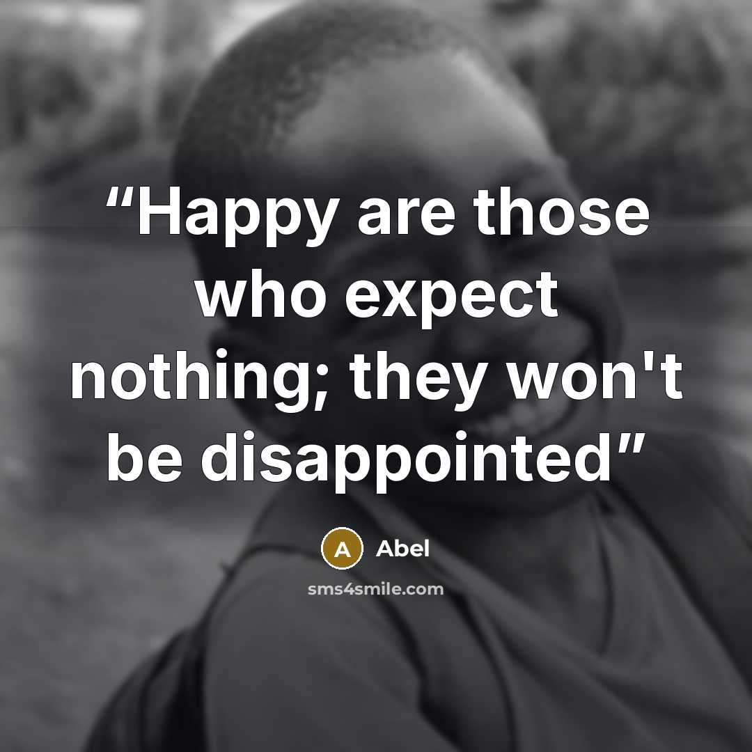 “Happy are those who expect nothing; they won't be disappointed” quote by Abel
