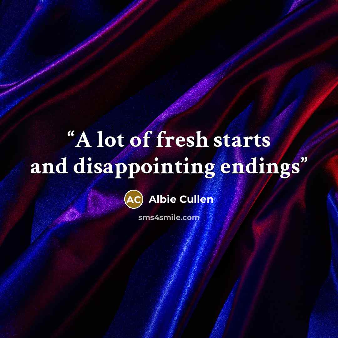 “A lot of fresh starts and disappointing endings” quote by Albie Cullen