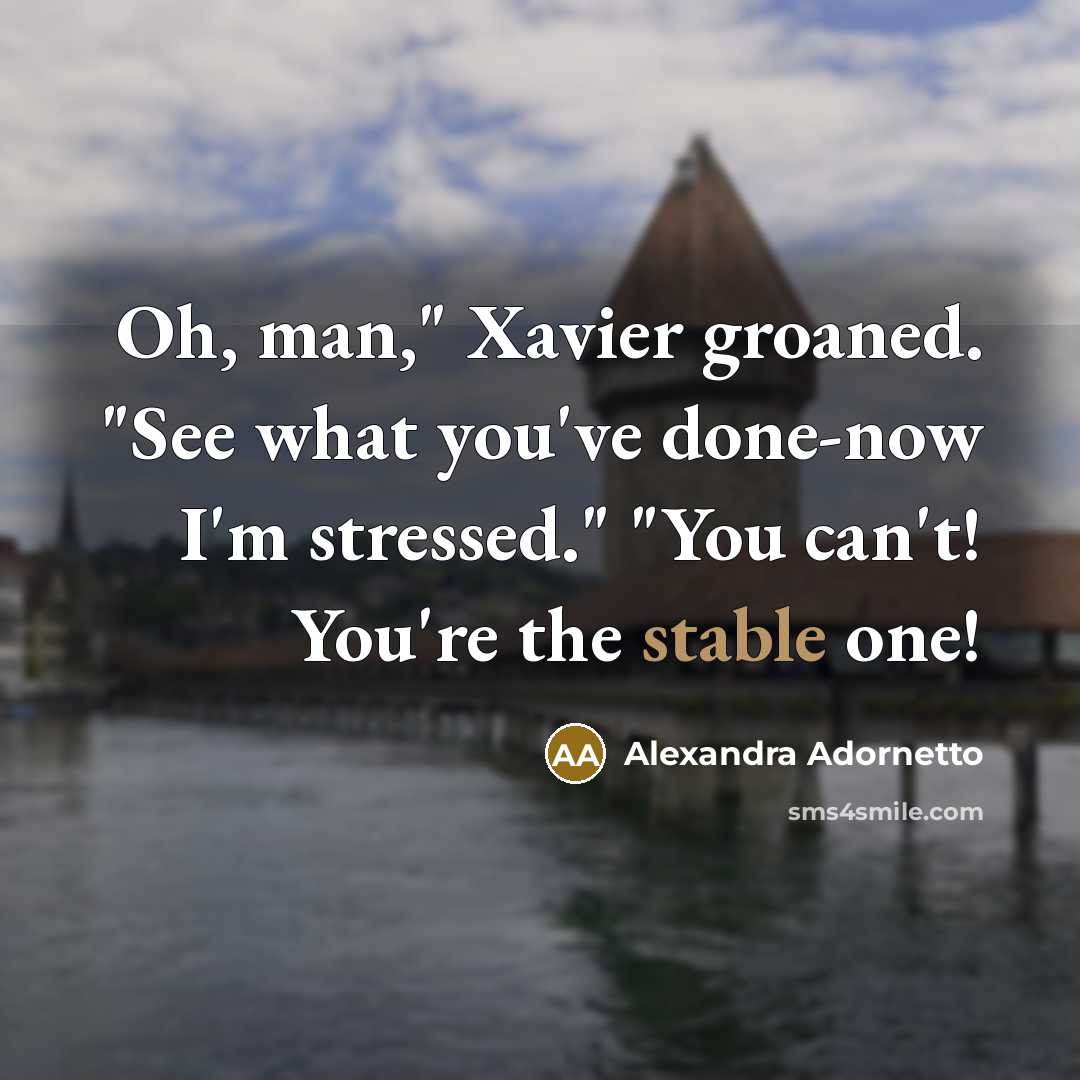 “Oh, man," Xavier groaned. "See what you've done-now I'm stressed."…” quote by Alexandra Adornetto