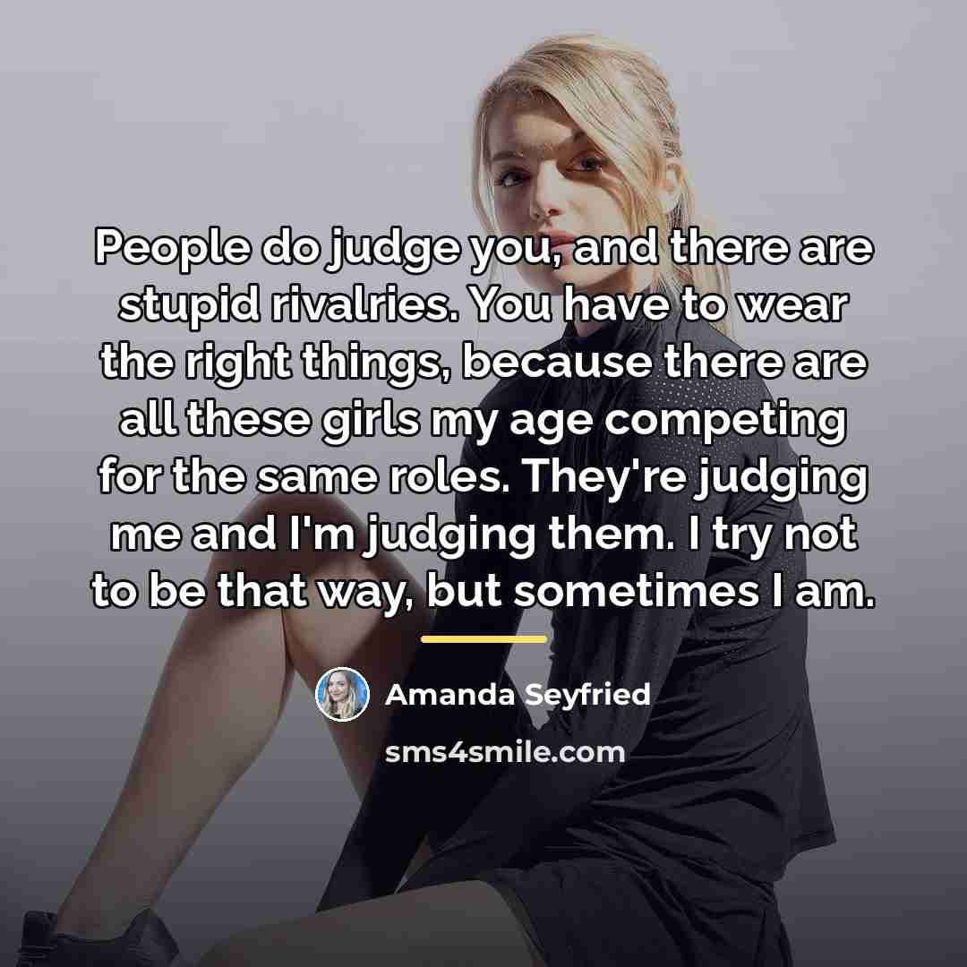 “People do judge you, and there are stupid rivalries. You…” quote by Amanda Seyfried