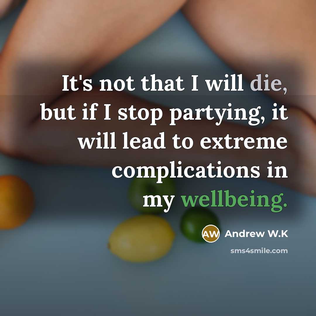 “It's not that I will die, but if I stop partying, it will lead to extreme complications in my wellbeing.” quote by Andrew W.K
