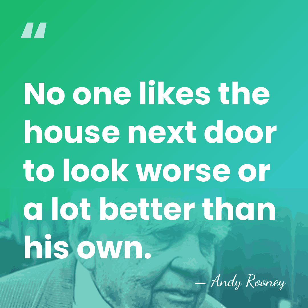 No one likes the house next door to look worse or a&hellip; - Andy Rooney
