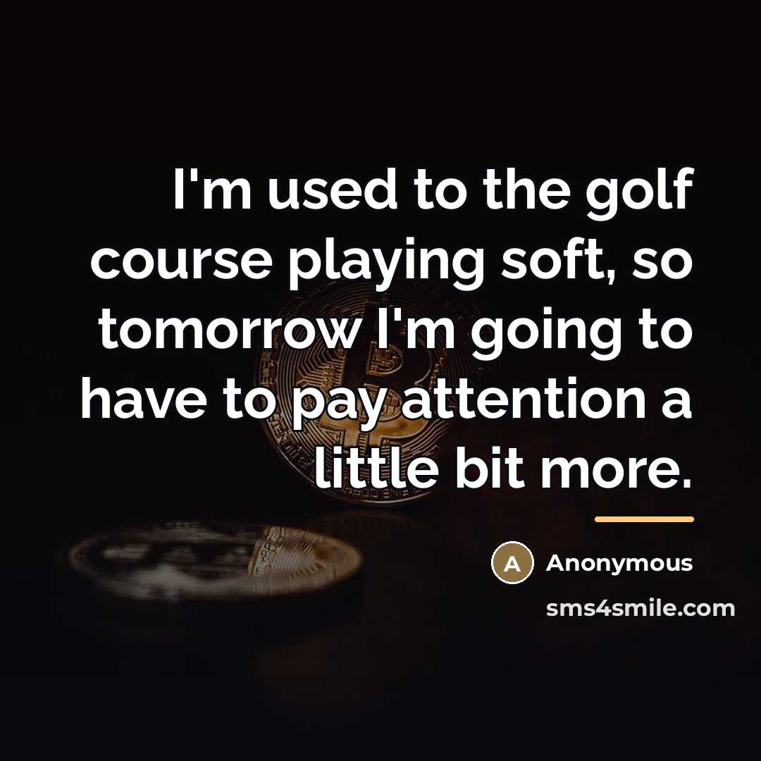 “I'm used to the golf course playing soft, so tomorrow…” quote by Anonymous