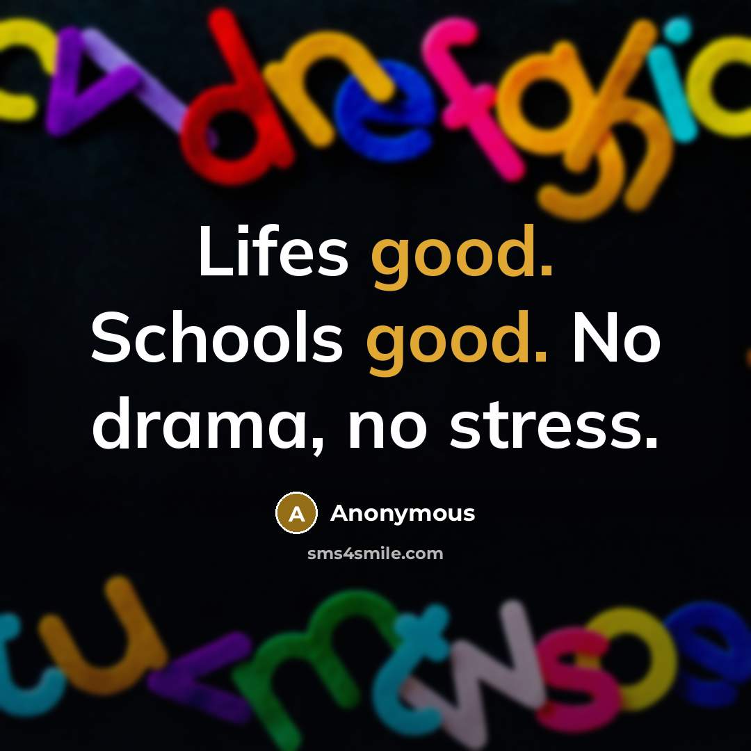 “Lifes good. Schools good. No drama, no stress.” quote by Anonymous
