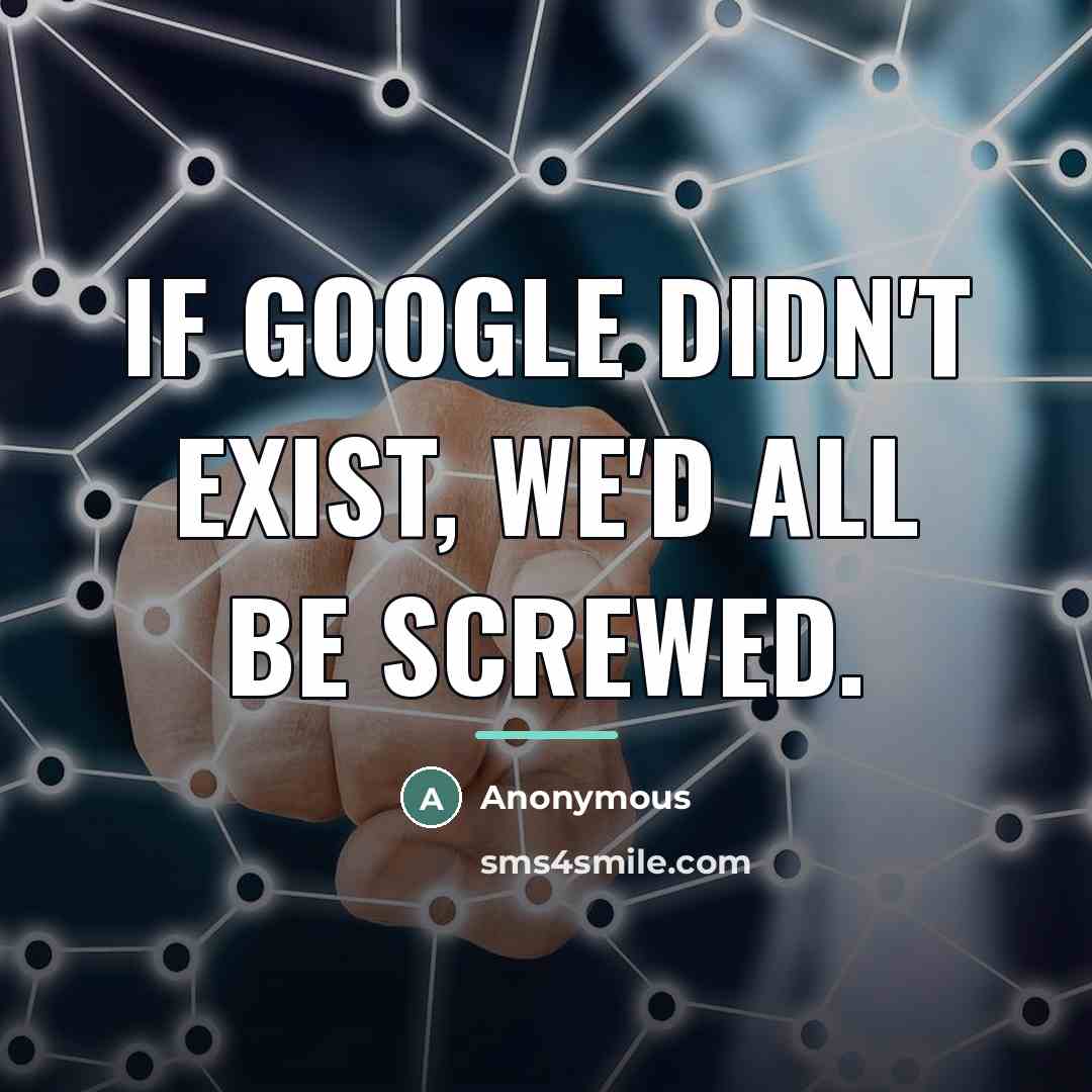 “If Google didn't exist, we'd all be screwed.…” quote by Anonymous