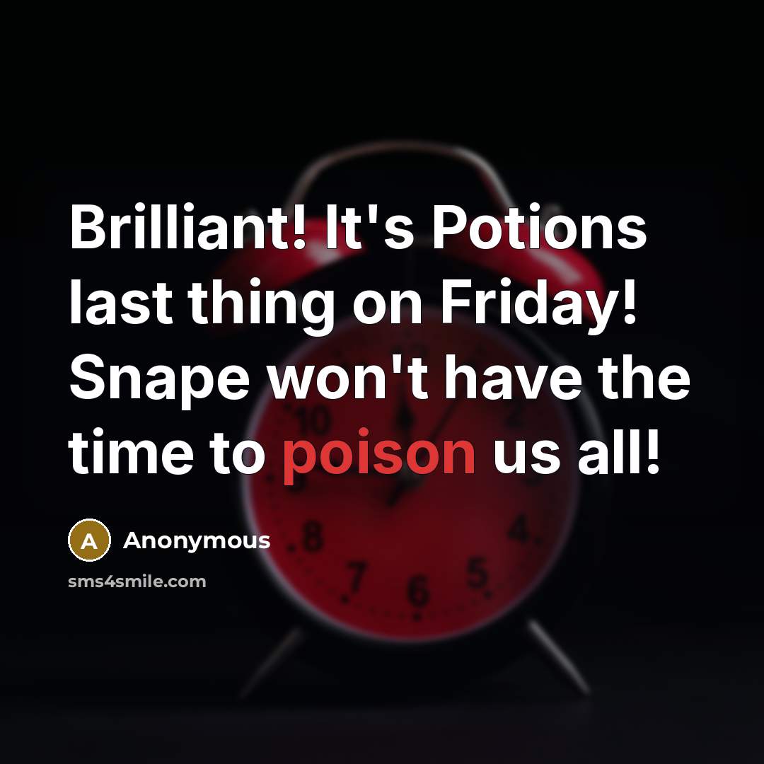 “Brilliant! It's Potions last thing on Friday! Snape won't have the time to poison us all!” quote by Anonymous