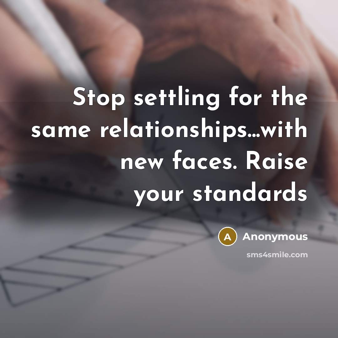 “Stop settling for the same relationships...with new faces. Raise your standards” quote by Anonymous