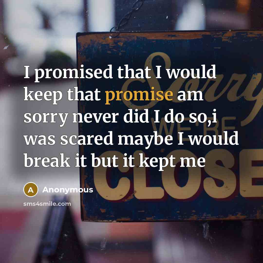 “I promised that I would keep that promise am sorry never did I do so,i was scared maybe I would break it but it kept me” quote by Anonymous