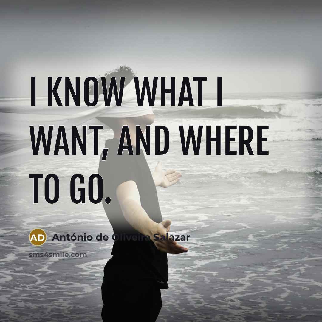“I know what I want, and where to go.” quote by Antonio de Oliveira Salazar