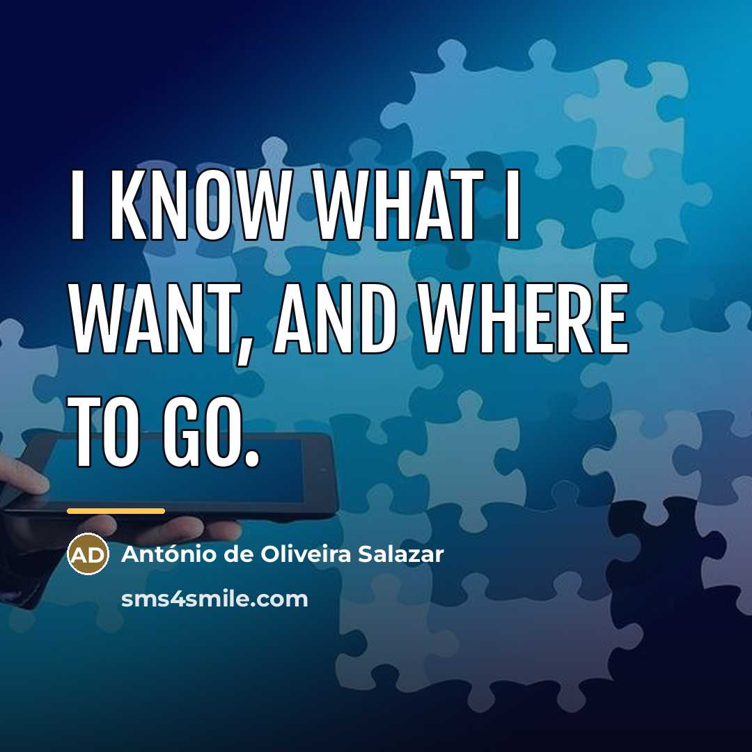 “I know what I want, and where to go.…” quote by Antonio de Oliveira Salazar