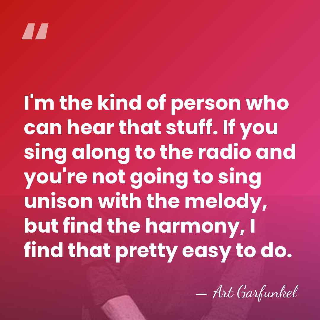I'm the kind of person who can hear that stuff. If you&hellip; - Art Garfunkel