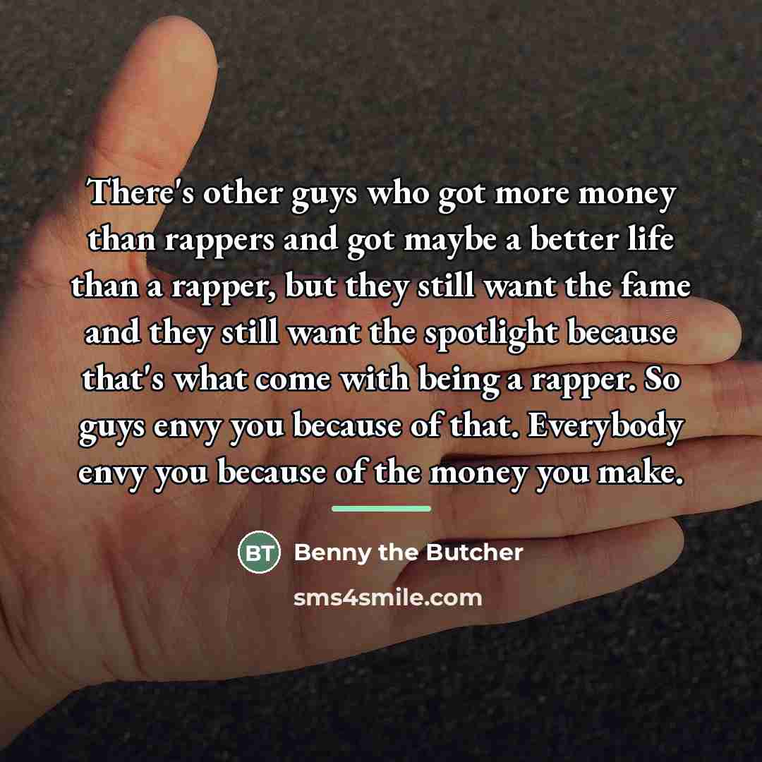 “There's other guys who got more money than rappers and…” quote by Benny the Butcher