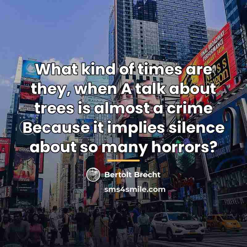 “What kind of times are they, when A talk about…” quote by Bertolt Brecht