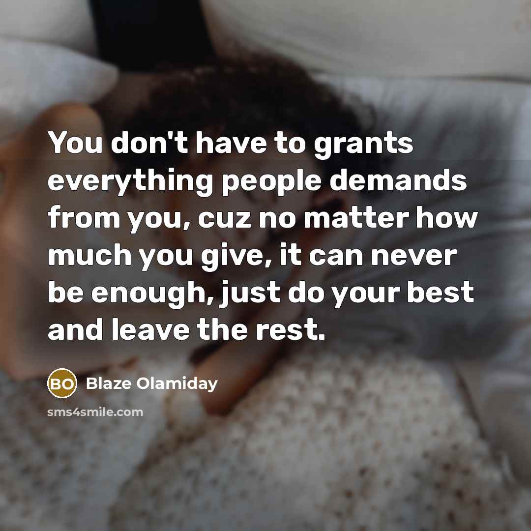 “You don't have to grants everything people demands from you, cuz no matter how much you give, it can never be enough, just do your best and leave the rest.” quote by Blaze Olamiday