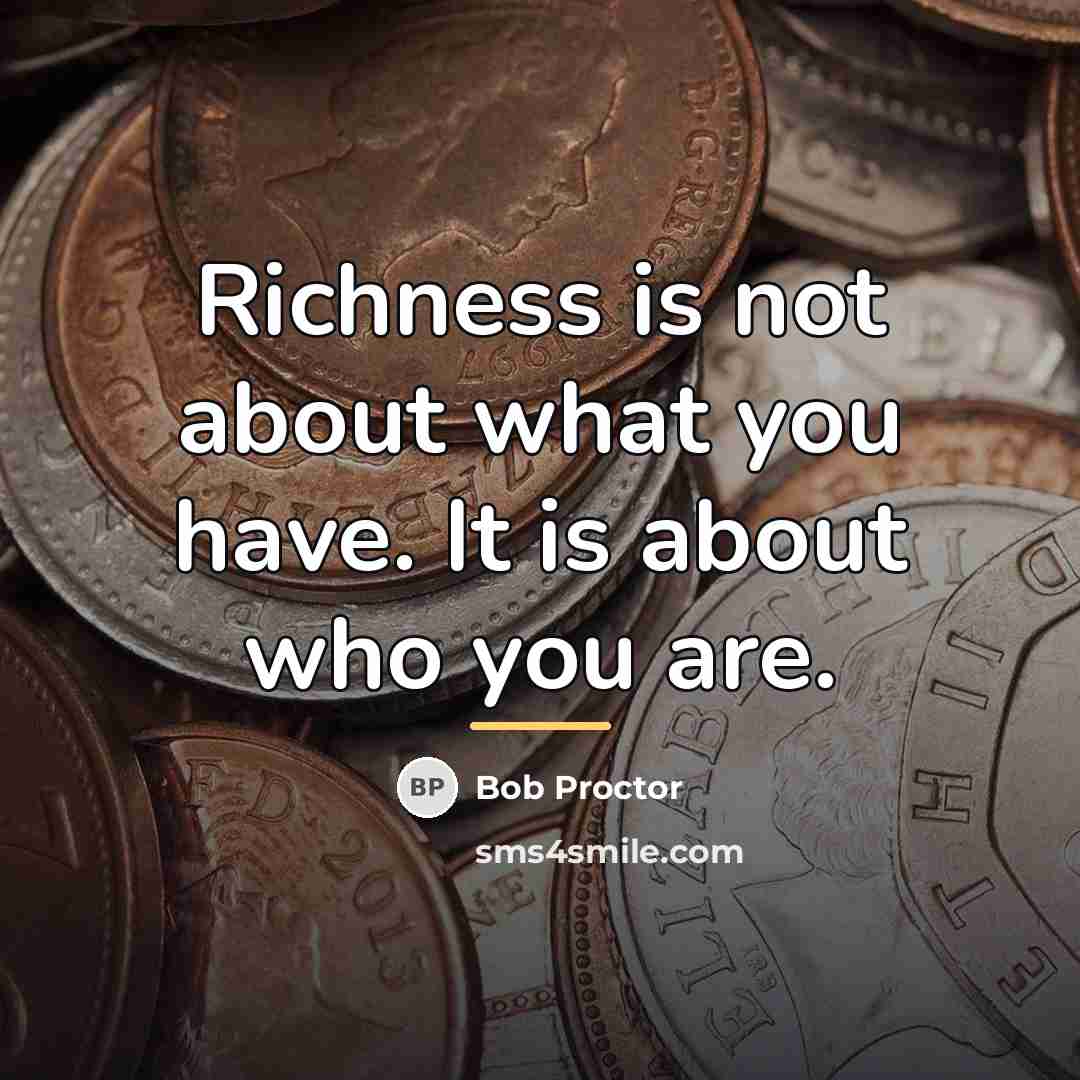 “Richness is not about what you have. It is about…” quote by Bob Proctor