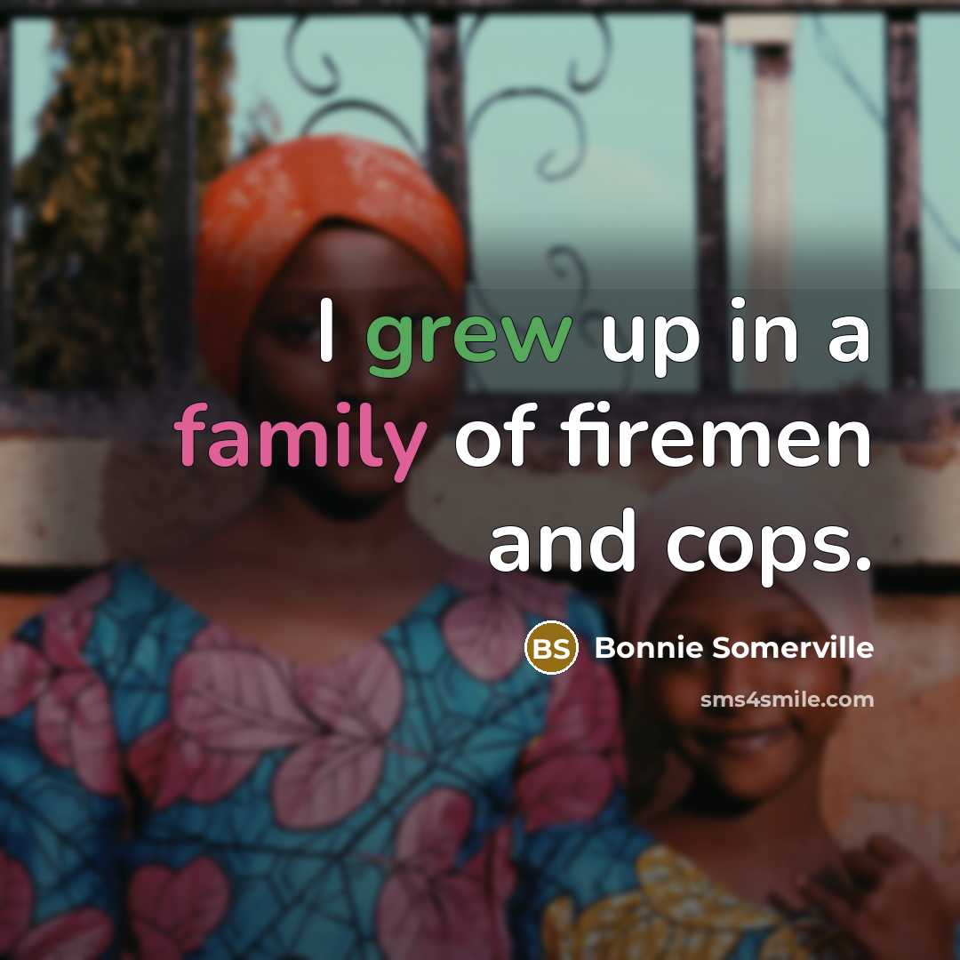 “I grew up in a family of firemen and cops.…” quote by Bonnie Somerville