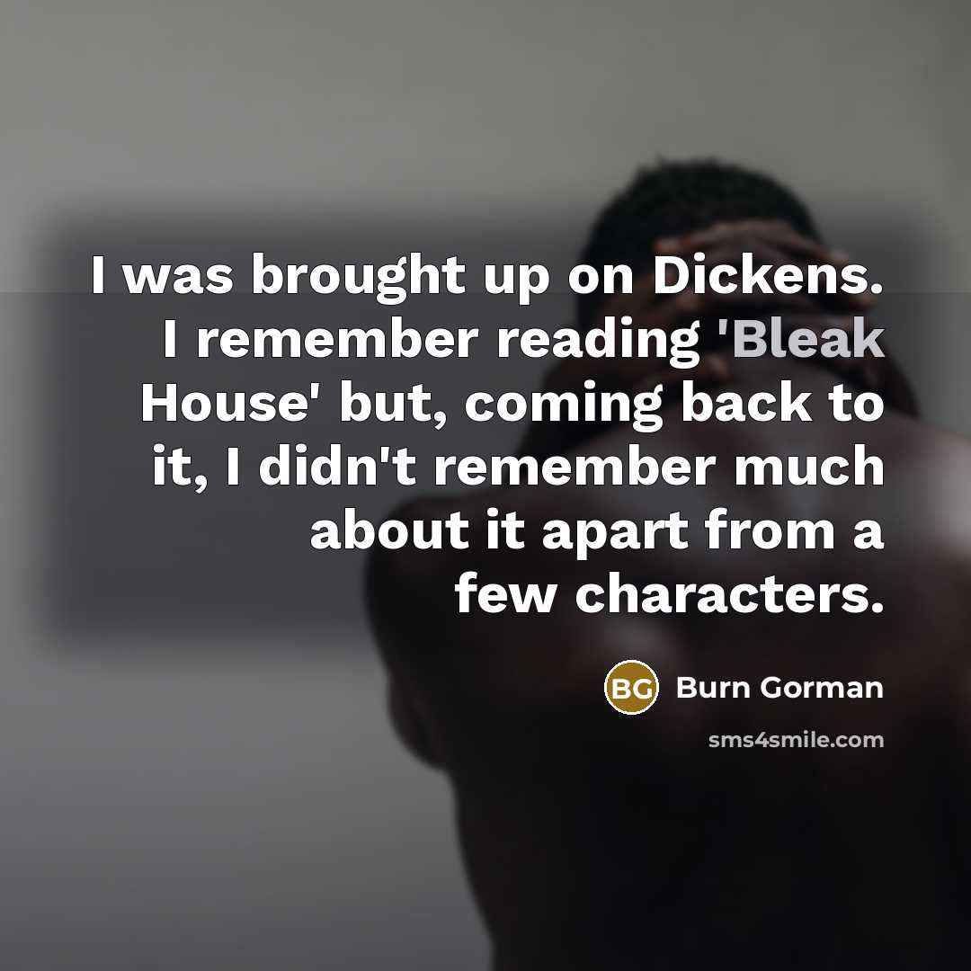 “I was brought up on Dickens. I remember reading 'Bleak…” quote by Burn Gorman