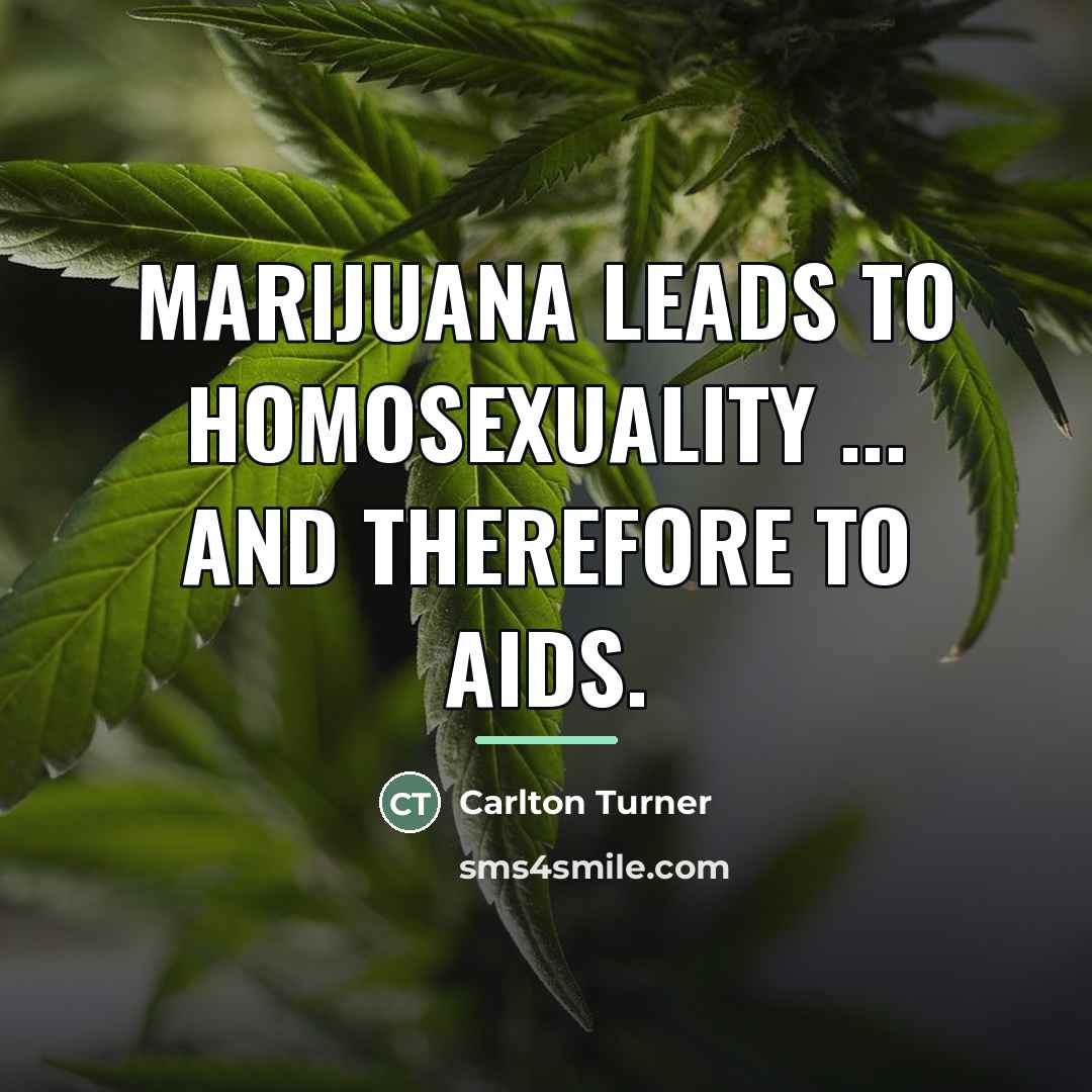 “Marijuana leads to homosexuality ... and therefore to AIDS.…” quote by Carlton Turner