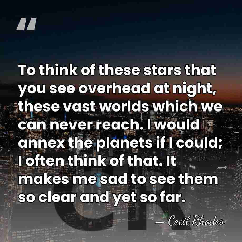 To think of these stars that you see overhead at night, these&hellip; - Cecil Rhodes