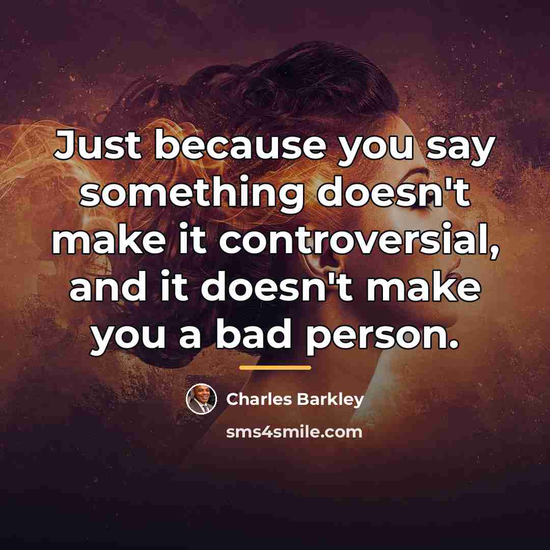 “Just because you say something doesn't make it controversial, and…” quote by Charles Barkley