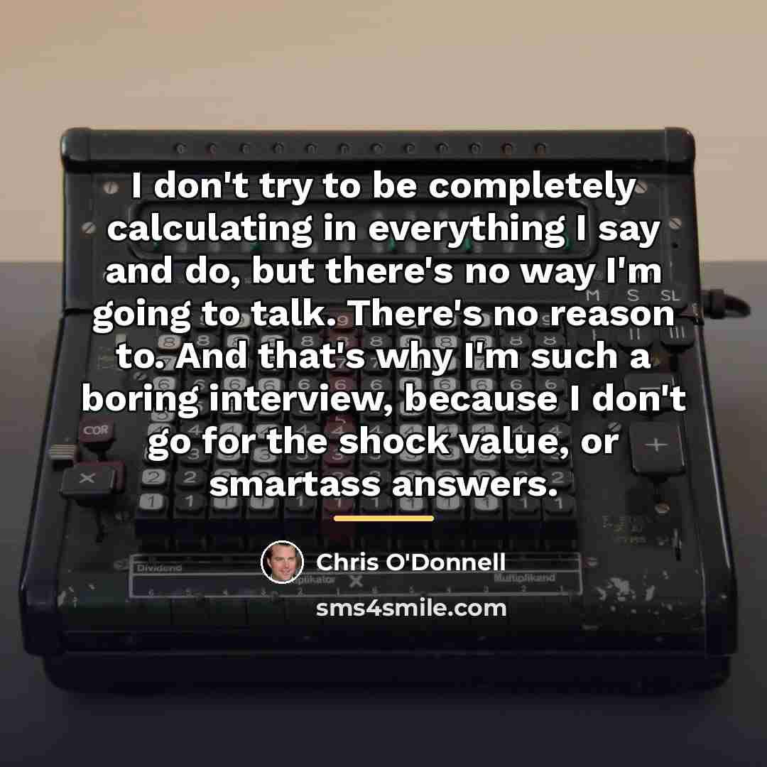 “I don't try to be completely calculating in everything I…” quote by Chris O'Donnell