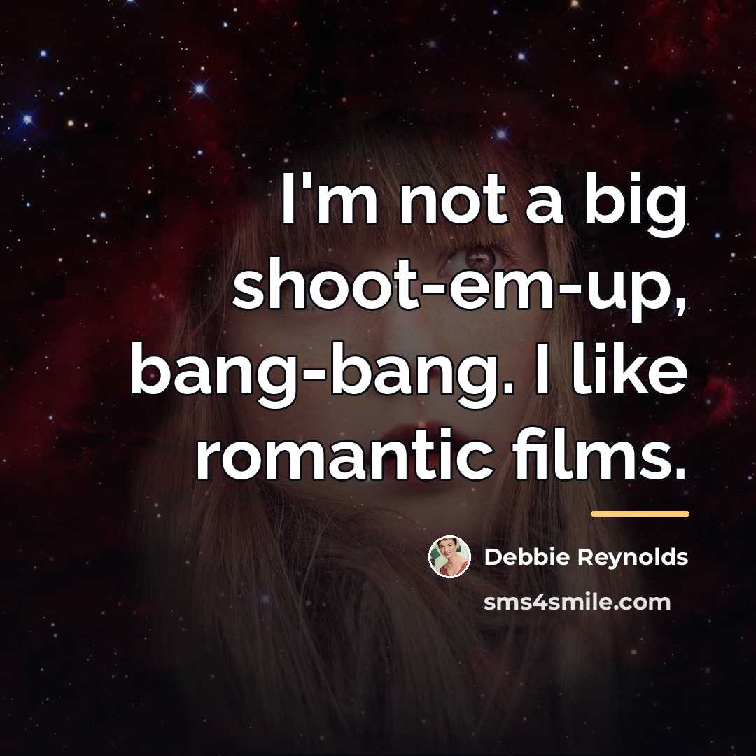 “I'm not a big shoot-em-up, bang-bang. I like romantic films.…” quote by Debbie Reynolds