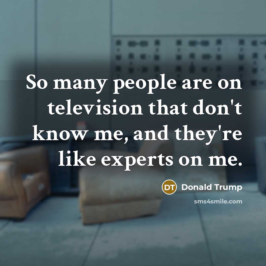 “So many people are on television that don't know me,…” quote by Donald Trump