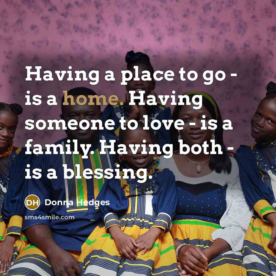 “Having a place to go - is a home. Having someone to love - is a family. Having both - is a blessing.” quote by Donna Hedges