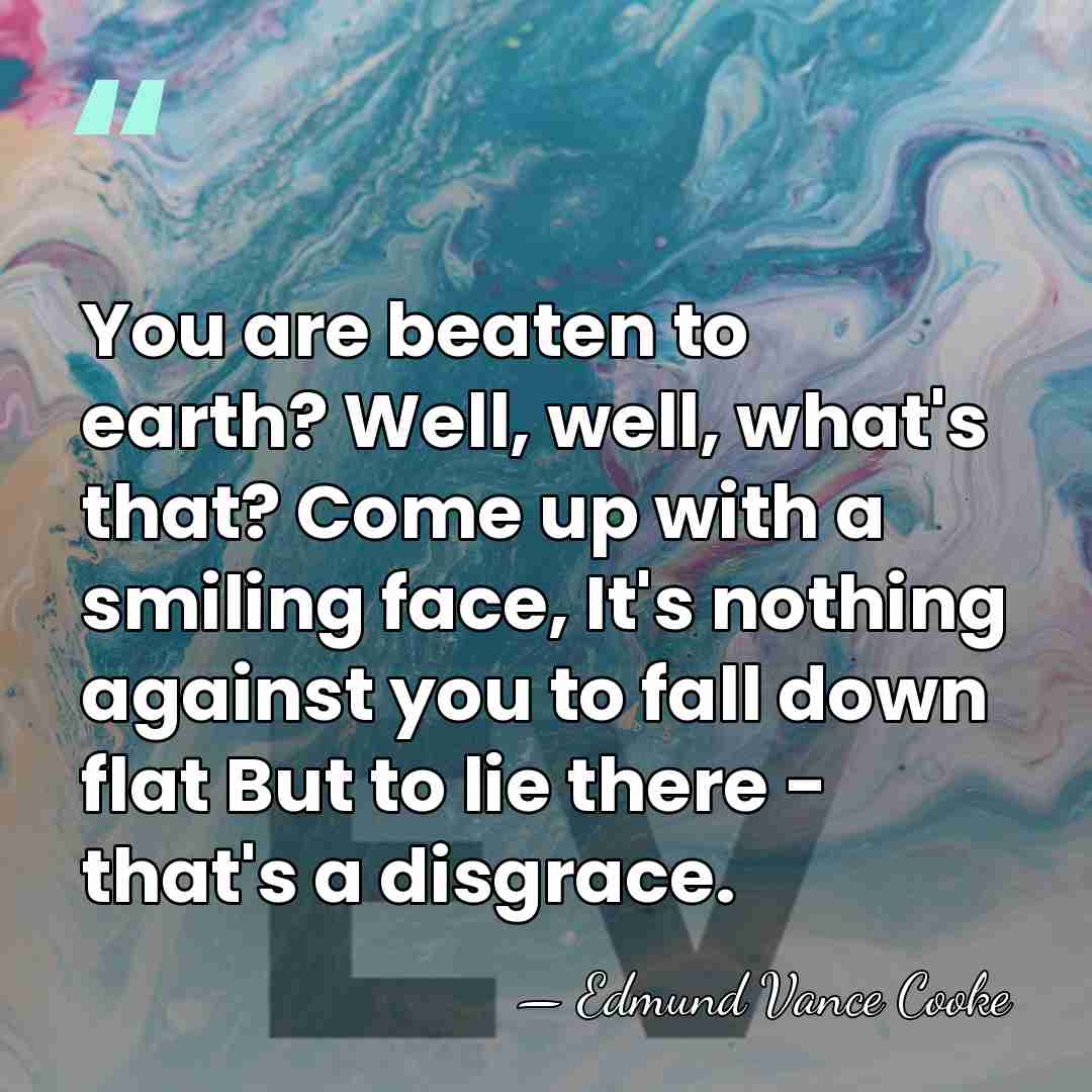 You are beaten to earth? Well, well, what's that? Come up with&hellip; - Edmund Vance Cooke