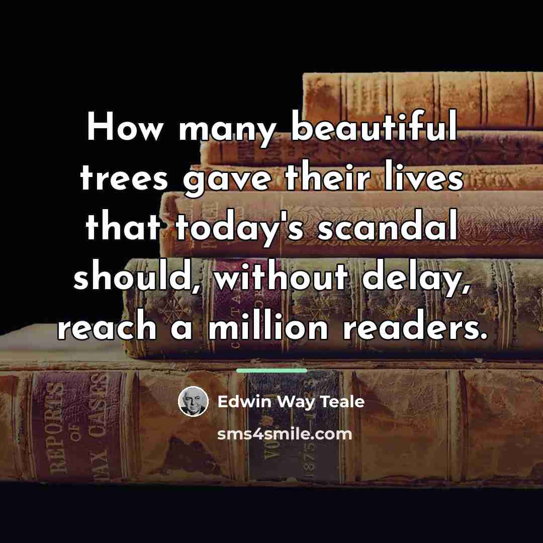 “How many beautiful trees gave their lives that today's scandal…” quote by Edwin Way Teale