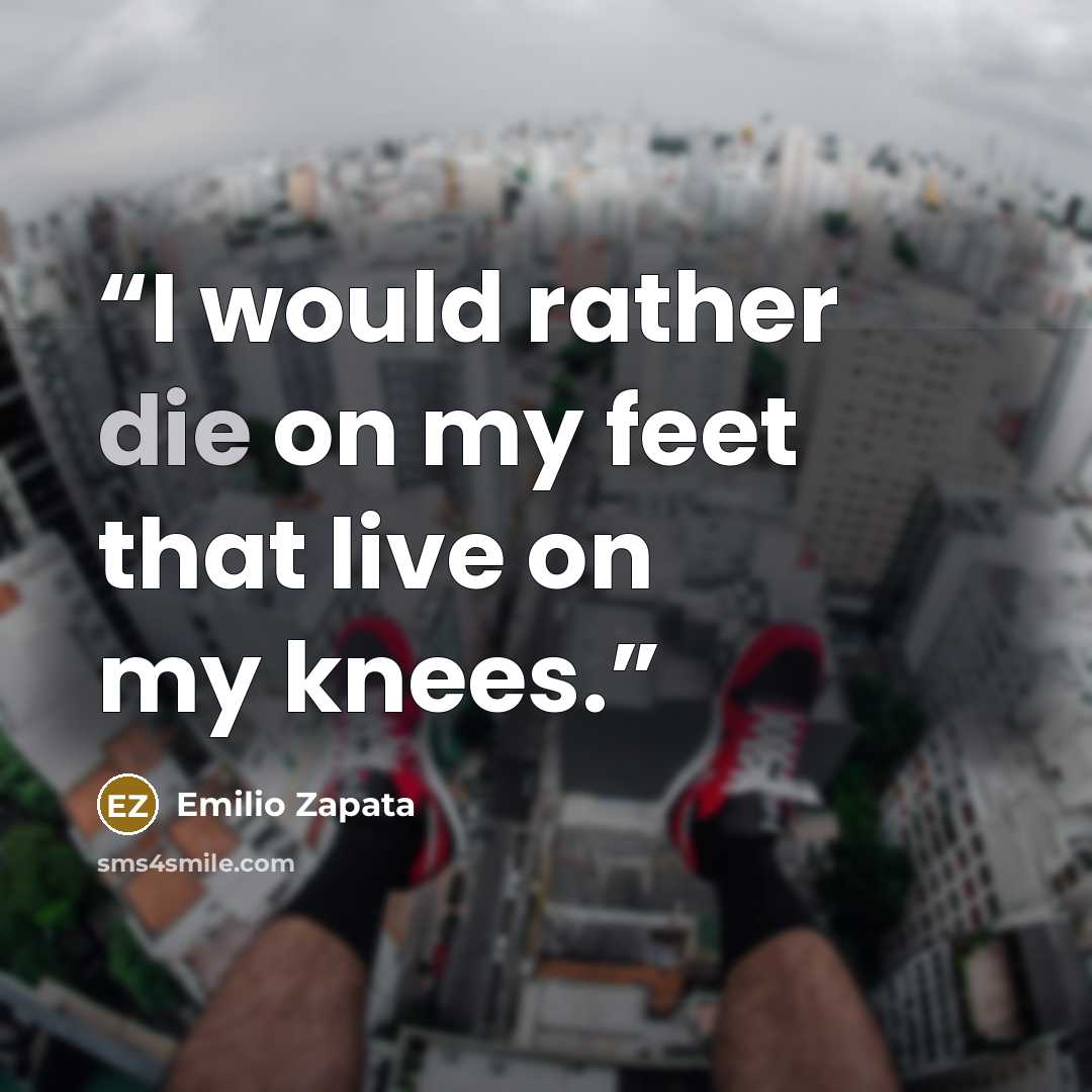 “I would rather die on my feet that live on my knees.” quote by Emilio Zapata