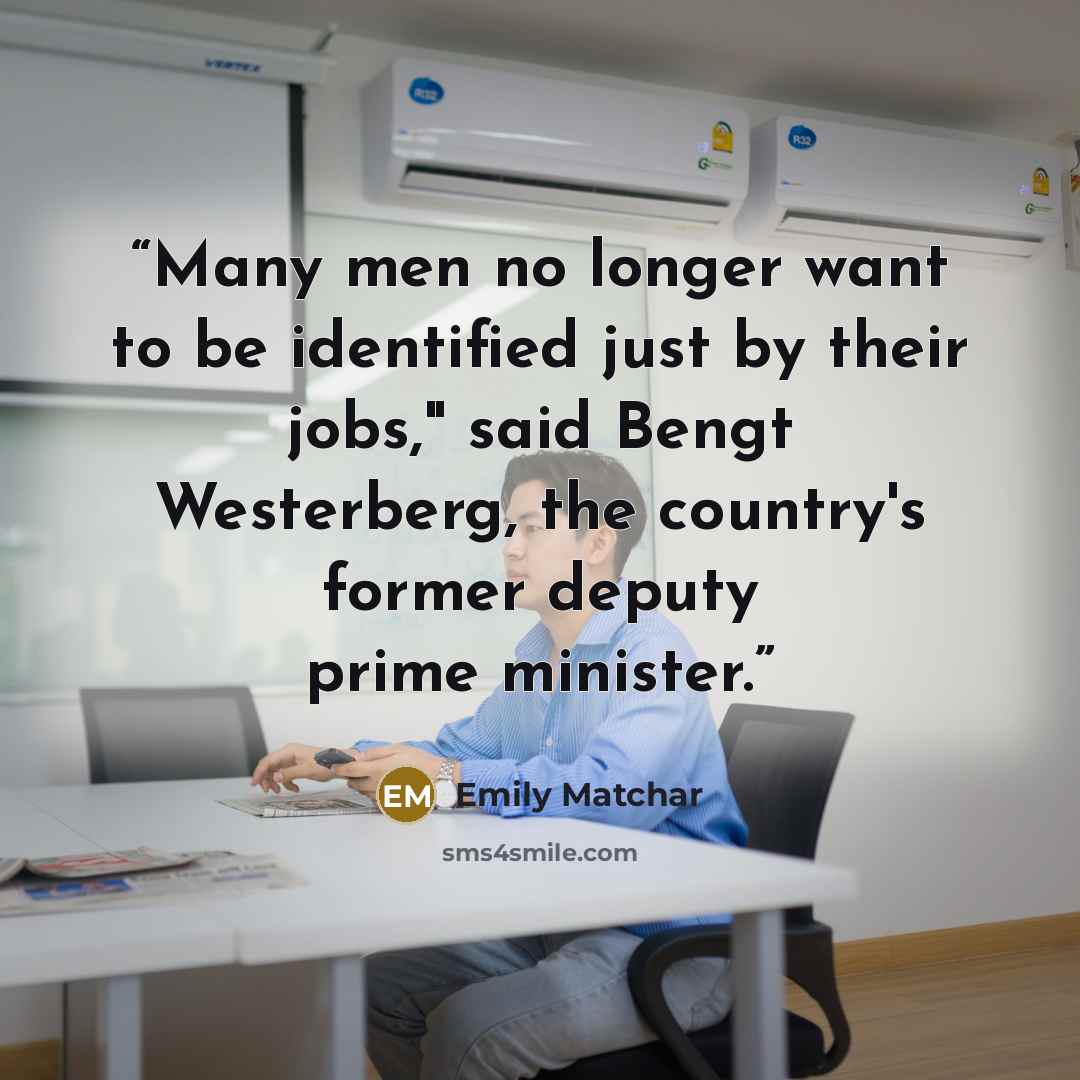 “Many men no longer want to be identified just by their jobs," said Bengt Westerberg, the country's former deputy prime minister.” quote by Emily Matchar