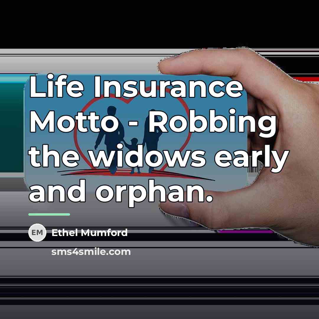 “Life Insurance Motto - Robbing the widows early and orphan.…” quote by Ethel Mumford