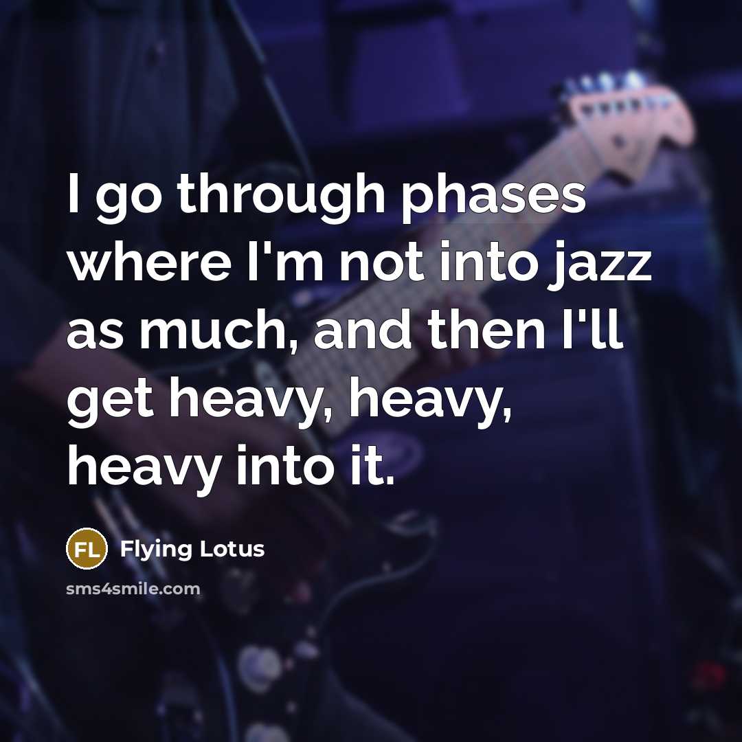 “I go through phases where I'm not into jazz as…” quote by Flying Lotus