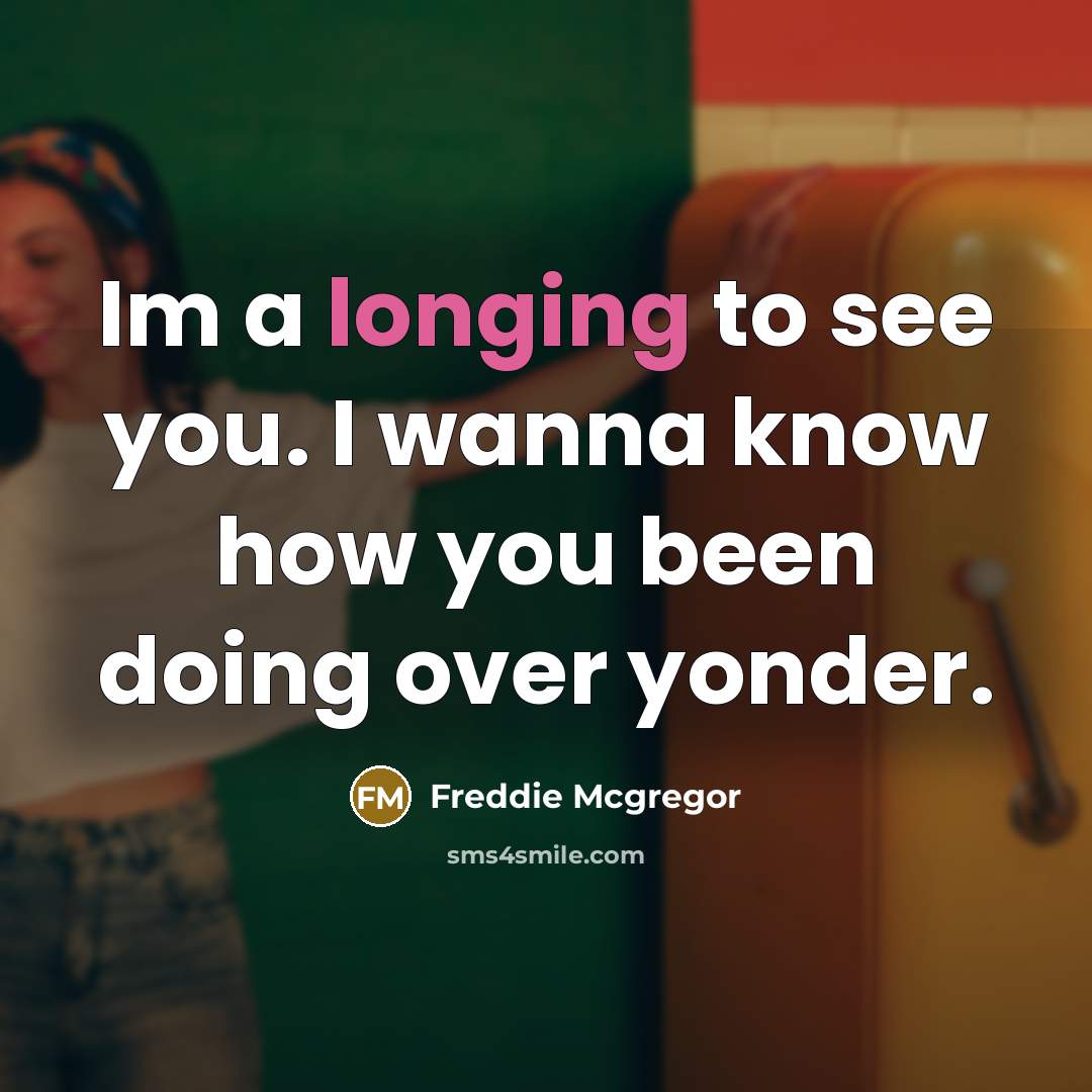 “Im a longing to see you. I wanna know how…” quote by Freddie Mcgregor