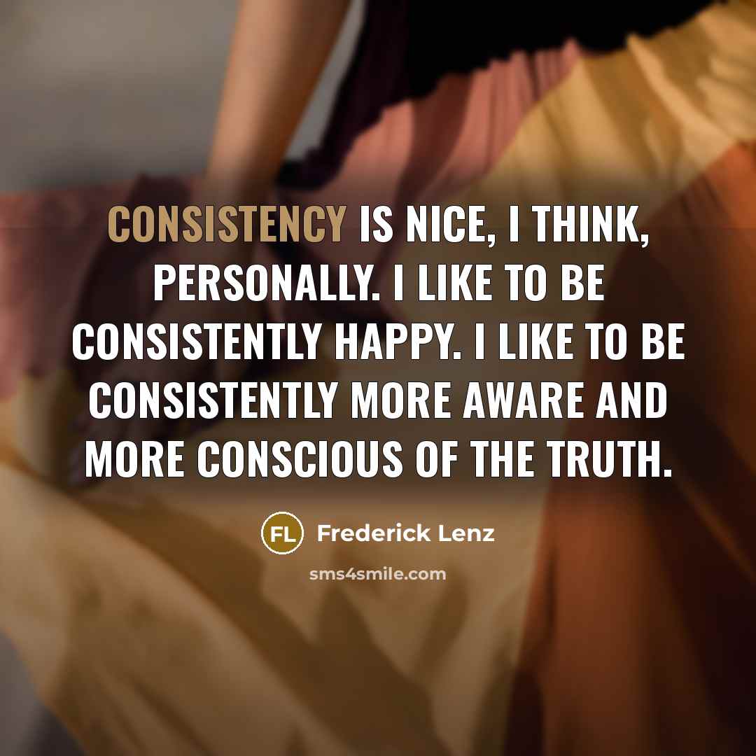 “Consistency is nice, I think, personally. I like to be…” quote by Frederick Lenz