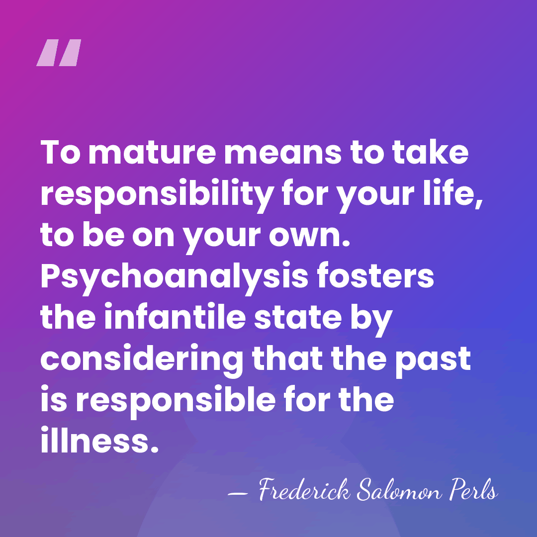 To mature means to take responsibility for your life, to be on&hellip; - Frederick Salomon Perls