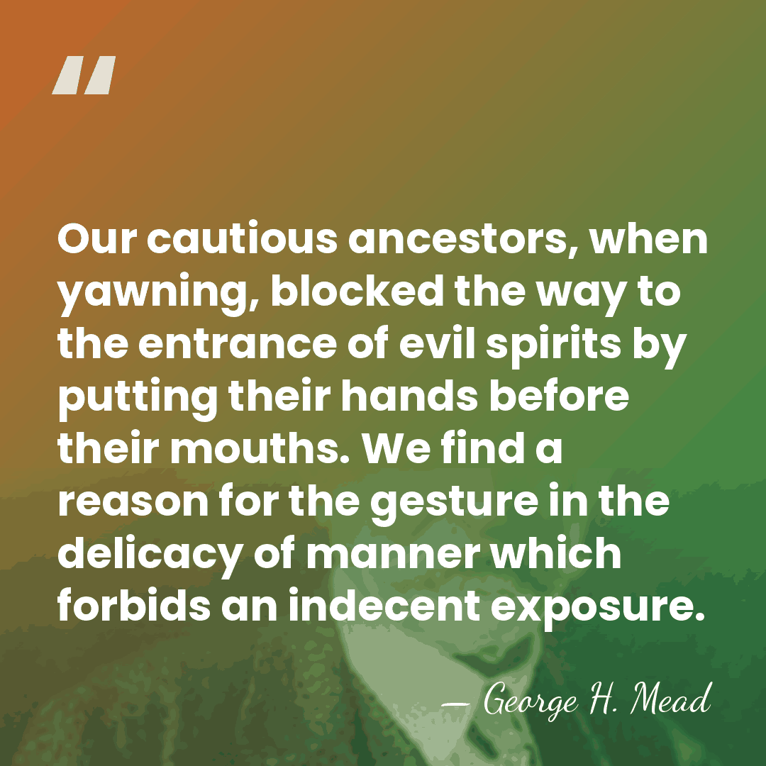 Our cautious ancestors, when yawning, blocked the way to the entrance of&hellip; - George H. Mead