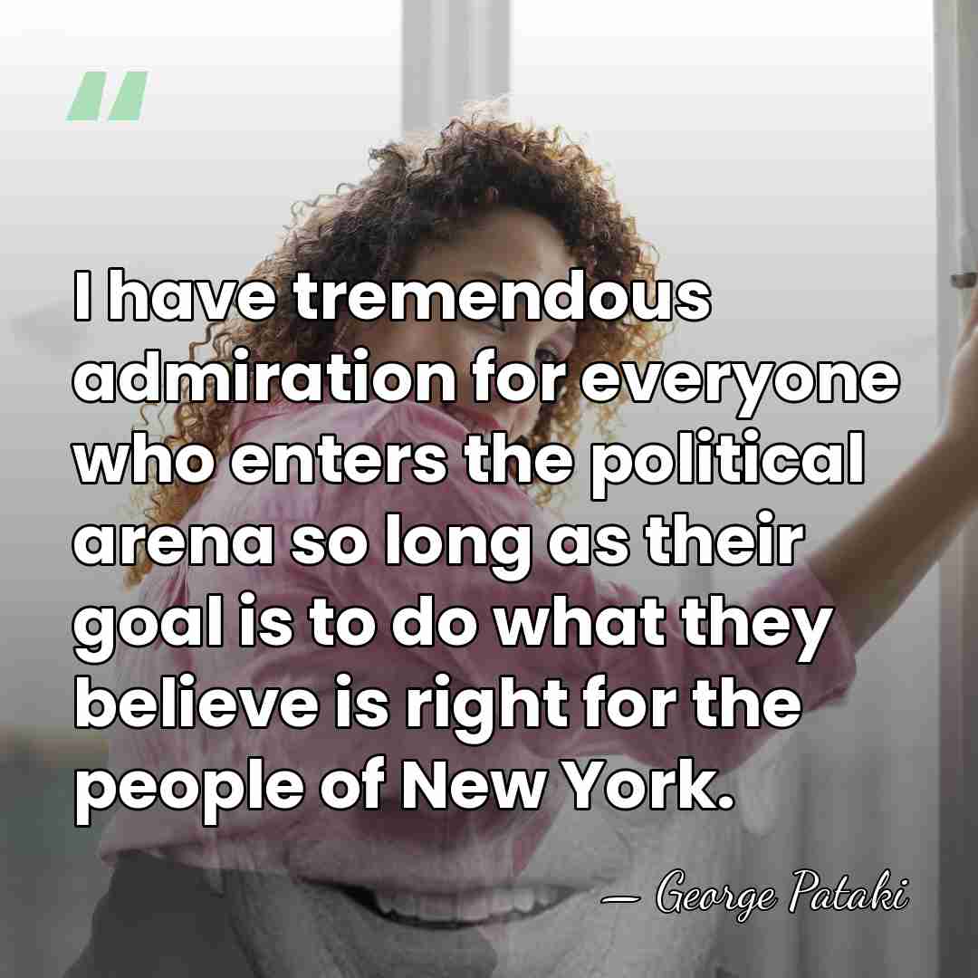 I have tremendous admiration for everyone who enters the political arena so&hellip; - George Pataki