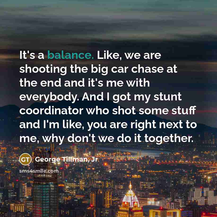“It's a balance. Like, we are shooting the big car…” quote by George Tillman, Jr